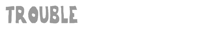 Trouble